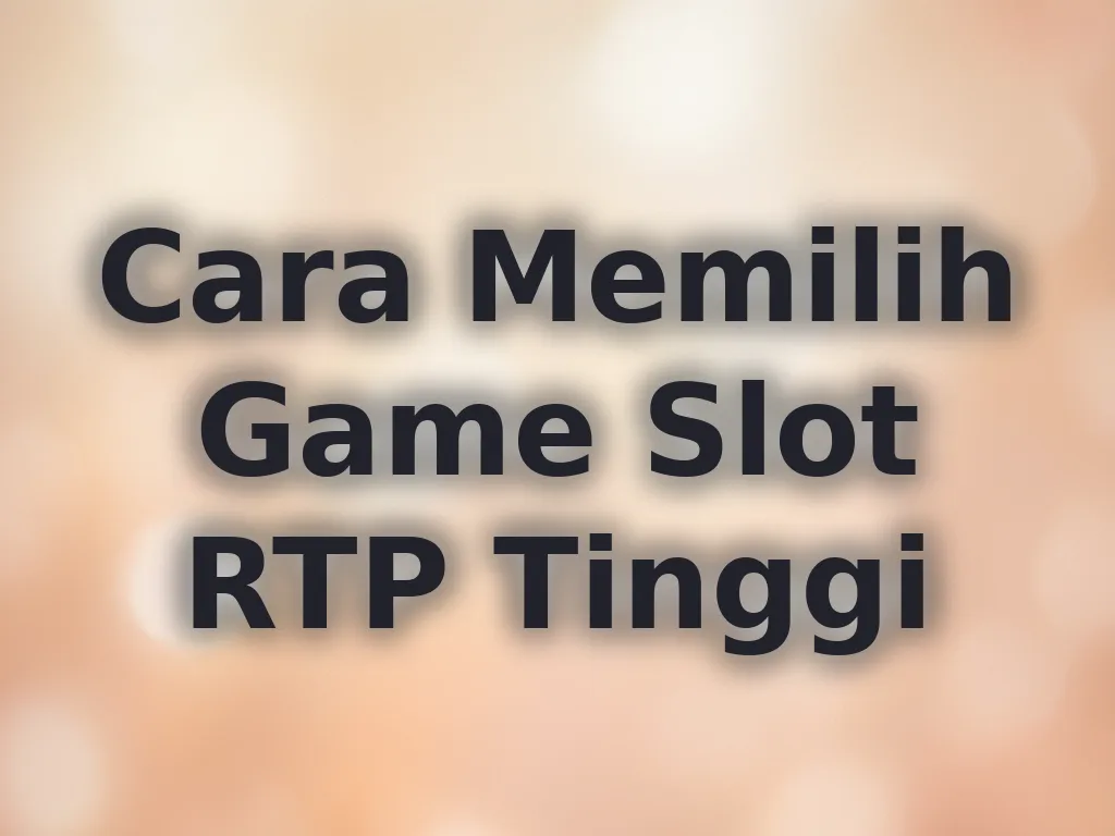 Cara Memilih Game Slot RTP Tinggi